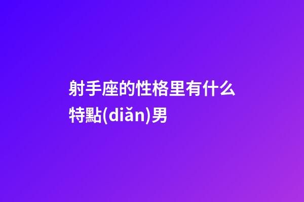射手座的性格里有什么特點(diǎn)男-第1張-星座運(yùn)勢(shì)-玄機(jī)派