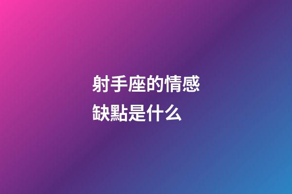 射手座的情感缺點是什么-第1張-星座運勢-玄機派