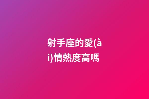 射手座的愛(ài)情熱度高嗎-第1張-星座運(yùn)勢(shì)-玄機(jī)派