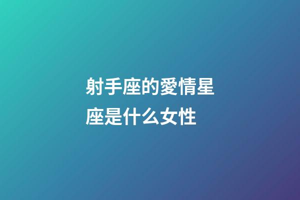 射手座的愛情星座是什么女性-第1張-星座運勢-玄機派