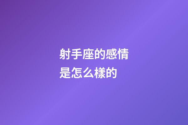 射手座的感情是怎么樣的-第1張-星座運勢-玄機(jī)派