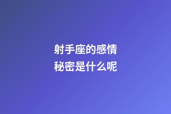 射手座的感情秘密是什么呢-第1張-星座運勢-玄機派
