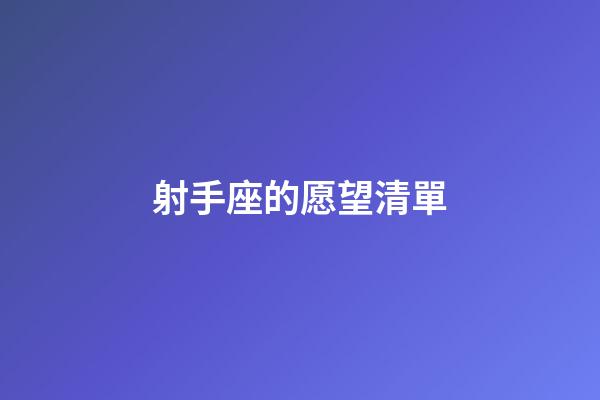 射手座的愿望清單-第1張-星座運(yùn)勢-玄機(jī)派
