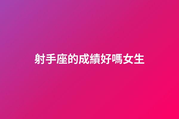 射手座的成績好嗎女生-第1張-星座運勢-玄機派