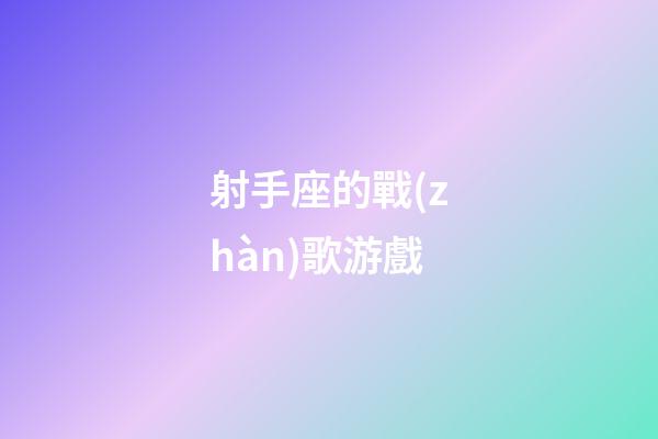 射手座的戰(zhàn)歌游戲-第1張-星座運勢-玄機派
