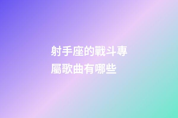射手座的戰斗專屬歌曲有哪些-第1張-星座運勢-玄機派