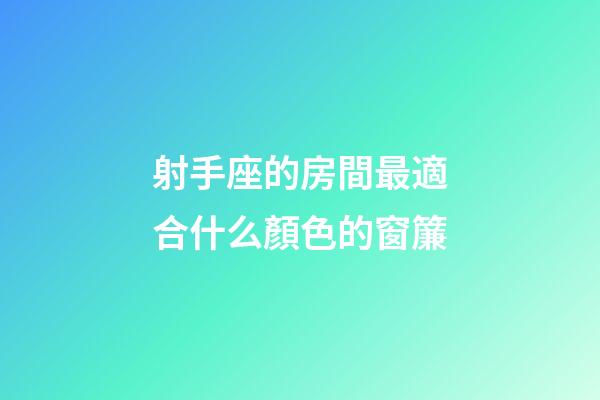射手座的房間最適合什么顏色的窗簾