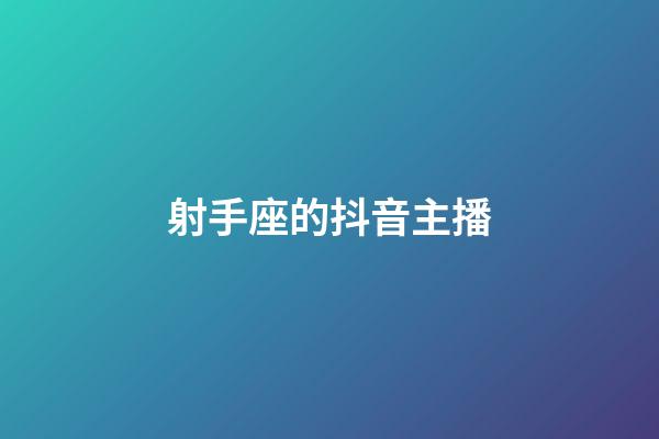 射手座的抖音主播-第1張-星座運勢-玄機派