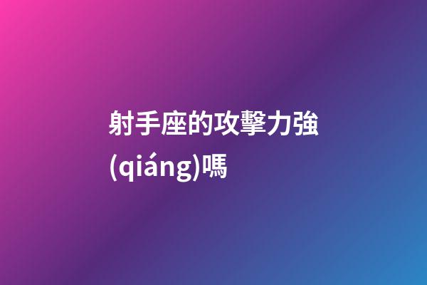 射手座的攻擊力強(qiáng)嗎-第1張-星座運(yùn)勢(shì)-玄機(jī)派