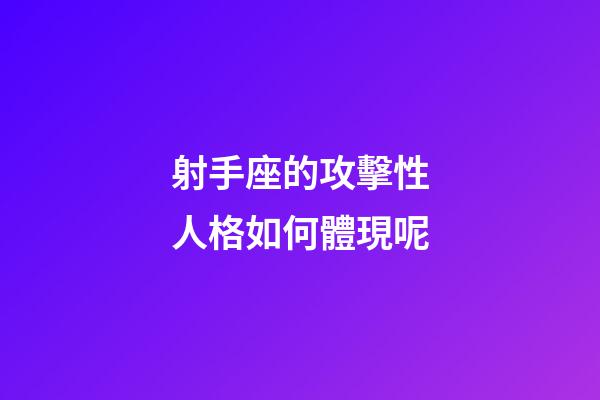 射手座的攻擊性人格如何體現呢-第1張-星座運勢-玄機派