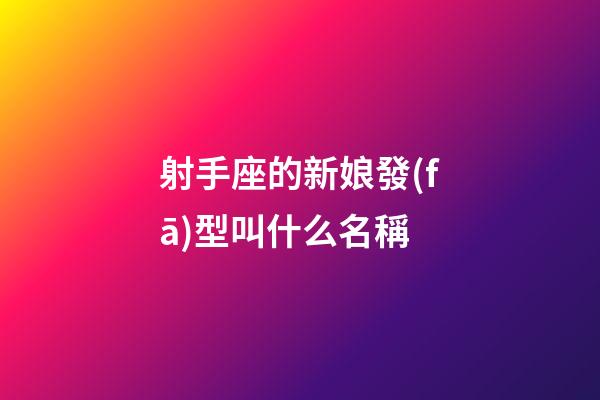 射手座的新娘發(fā)型叫什么名稱-第1張-星座運勢-玄機派