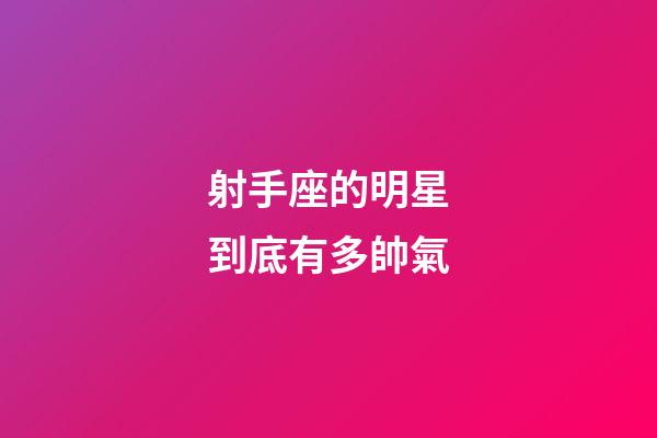 射手座的明星到底有多帥氣-第1張-星座運勢-玄機派