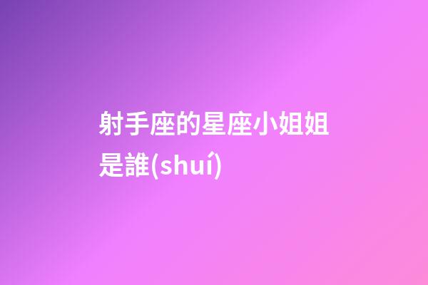 射手座的星座小姐姐是誰(shuí)-第1張-星座運(yùn)勢(shì)-玄機(jī)派