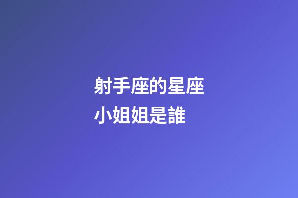 射手座的星座小姐姐是誰-第1張-星座運勢-玄機派