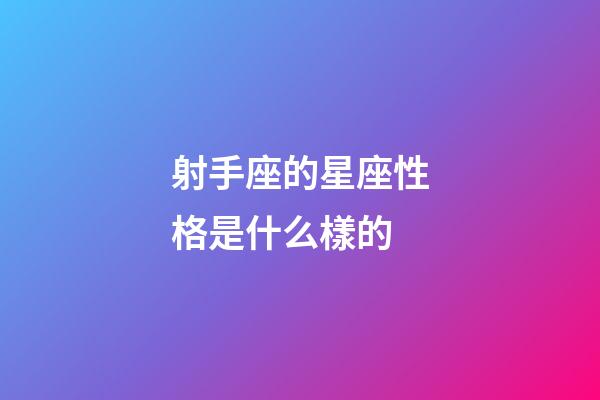 射手座的星座性格是什么樣的-第1張-星座運勢-玄機派