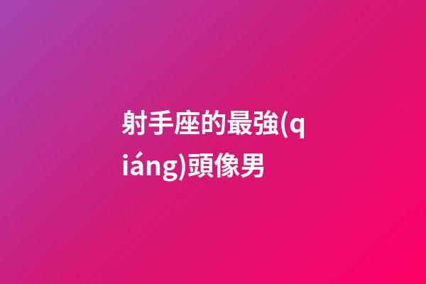 射手座的最強(qiáng)頭像男-第1張-星座運(yùn)勢(shì)-玄機(jī)派