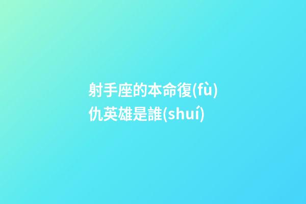 射手座的本命復(fù)仇英雄是誰(shuí)