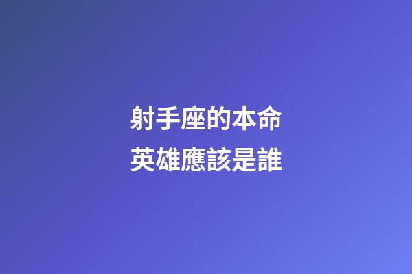 射手座的本命英雄應該是誰