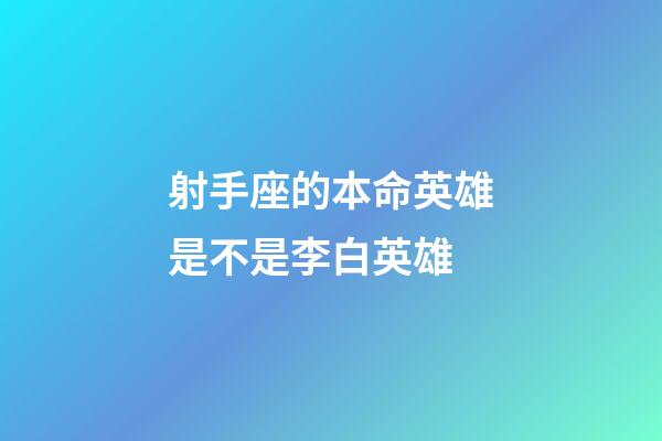 射手座的本命英雄是不是李白英雄-第1張-星座運勢-玄機派