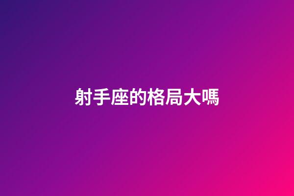 射手座的格局大嗎-第1張-星座運勢-玄機派