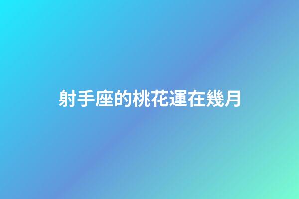 射手座的桃花運在幾月-第1張-星座運勢-玄機派