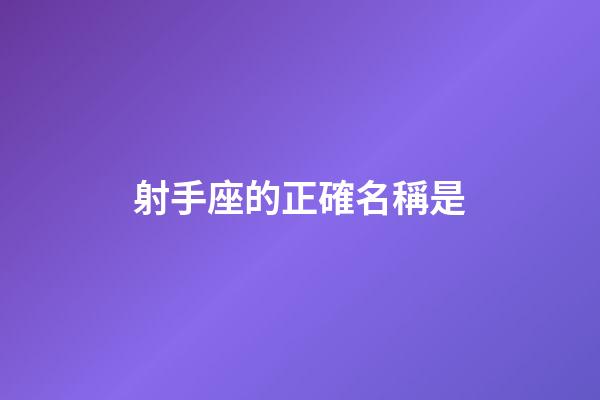 射手座的正確名稱是-第1張-星座運勢-玄機派