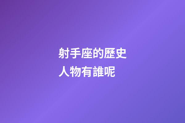 射手座的歷史人物有誰呢