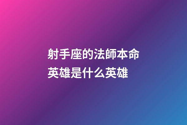 射手座的法師本命英雄是什么英雄-第1張-星座運(yùn)勢(shì)-玄機(jī)派