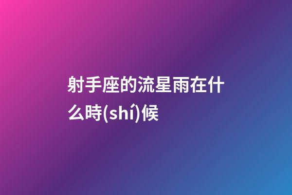 射手座的流星雨在什么時(shí)候