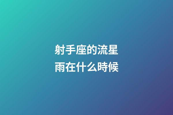射手座的流星雨在什么時候-第1張-星座運勢-玄機派
