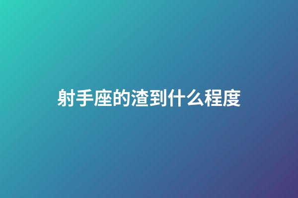 射手座的渣到什么程度-第1張-星座運勢-玄機派