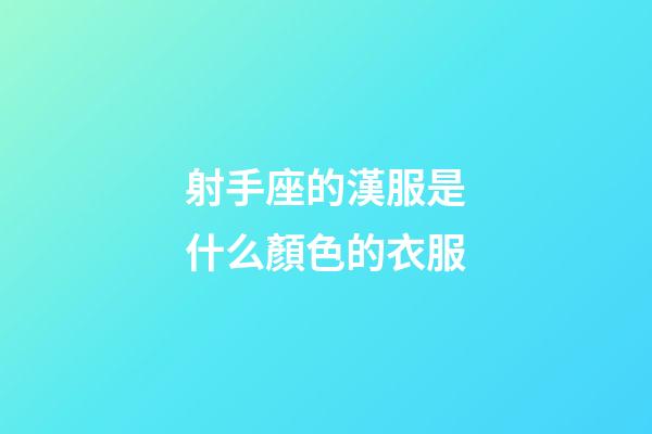 射手座的漢服是什么顏色的衣服-第1張-星座運勢-玄機派
