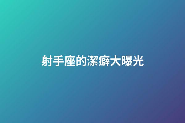 射手座的潔癖大曝光-第1張-星座運勢-玄機派