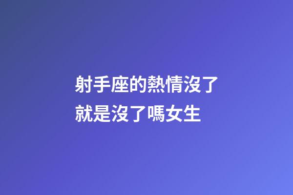 射手座的熱情沒了就是沒了嗎女生-第1張-星座運勢-玄機派