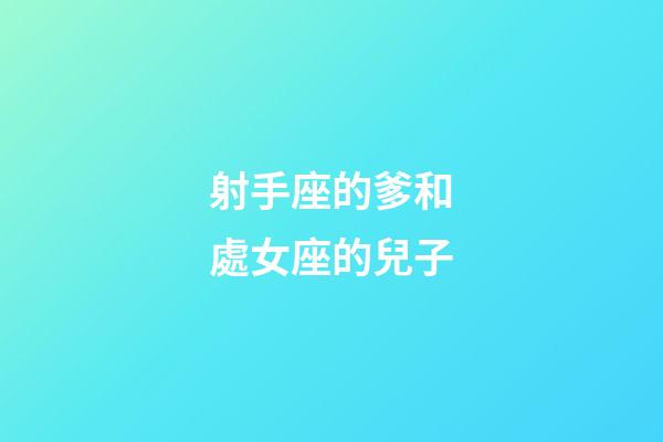 射手座的爹和處女座的兒子-第1張-星座運勢-玄機派