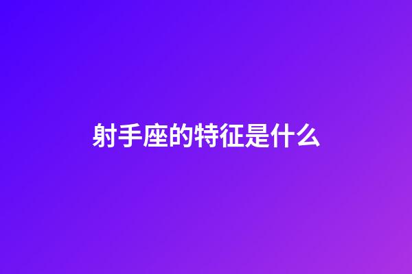射手座的特征是什么-第1張-星座運勢-玄機派