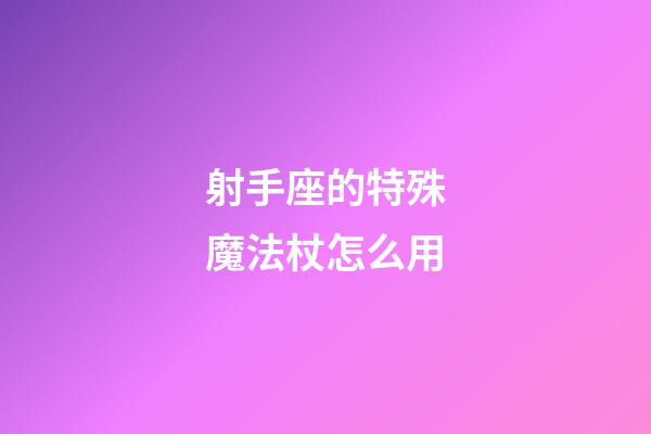 射手座的特殊魔法杖怎么用