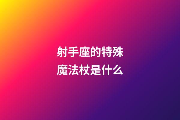 射手座的特殊魔法杖是什么