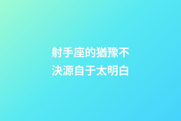 射手座的猶豫不決源自于太明白-第1張-星座運(yùn)勢-玄機(jī)派
