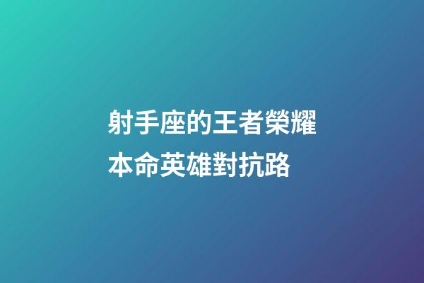 射手座的王者榮耀本命英雄對抗路-第1張-星座運勢-玄機派