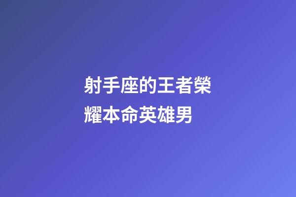 射手座的王者榮耀本命英雄男-第1張-星座運(yùn)勢(shì)-玄機(jī)派