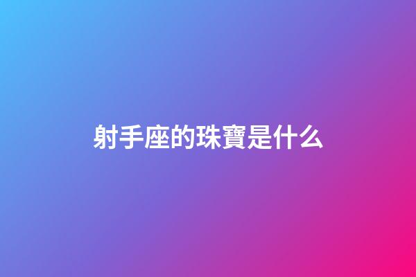 射手座的珠寶是什么-第1張-星座運勢-玄機派