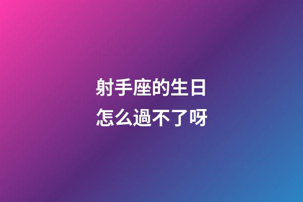 射手座的生日怎么過不了呀-第1張-星座運勢-玄機派