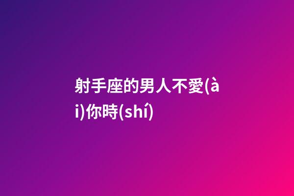 射手座的男人不愛(ài)你時(shí)-第1張-星座運(yùn)勢(shì)-玄機(jī)派