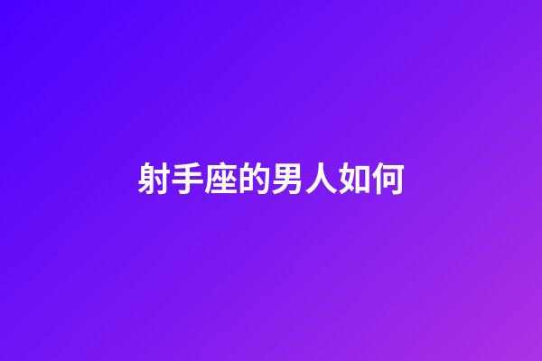 射手座的男人如何-第1張-星座運勢-玄機派