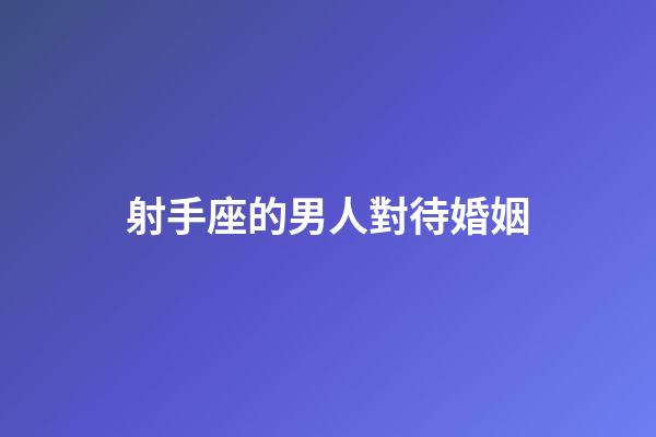 射手座的男人對待婚姻-第1張-星座運勢-玄機派