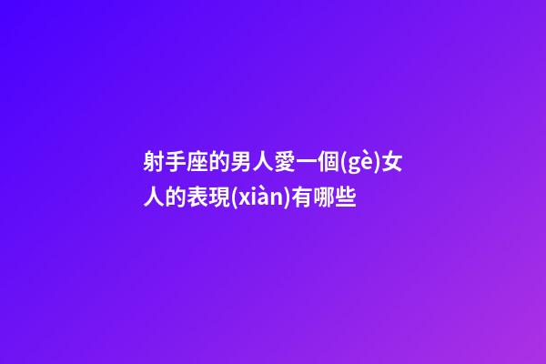 射手座的男人愛一個(gè)女人的表現(xiàn)有哪些-第1張-星座運(yùn)勢(shì)-玄機(jī)派