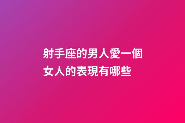 射手座的男人愛一個女人的表現有哪些