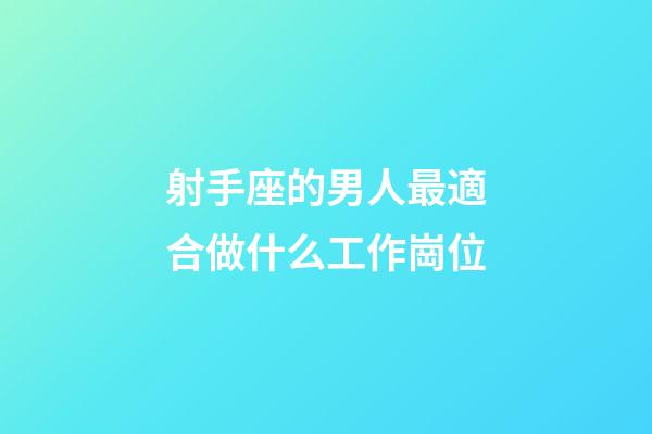 射手座的男人最適合做什么工作崗位-第1張-星座運勢-玄機派