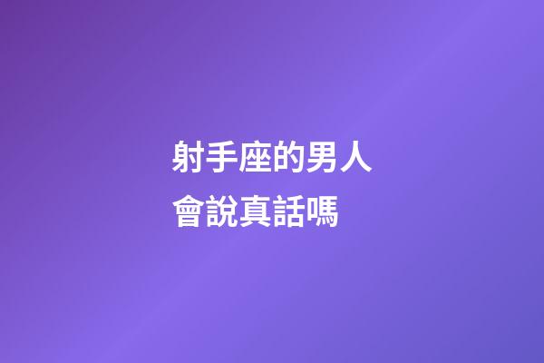 射手座的男人會說真話嗎-第1張-星座運勢-玄機派